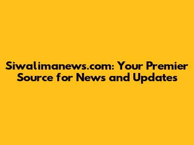 Siwalimanews.com: Your Premier Source for News and Updates
