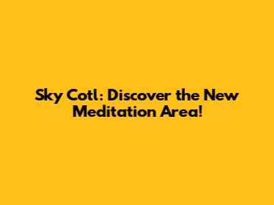 Sky Cotl: Discover the New Meditation Area!