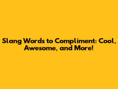 Slang Words to Compliment: Cool, Awesome, and More!