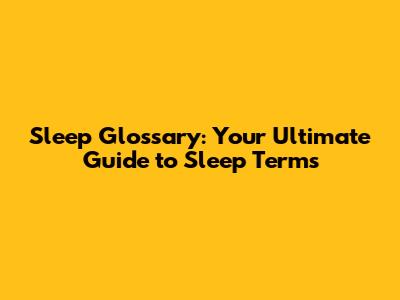 Sleep Glossary: Your Ultimate Guide to Sleep Terms