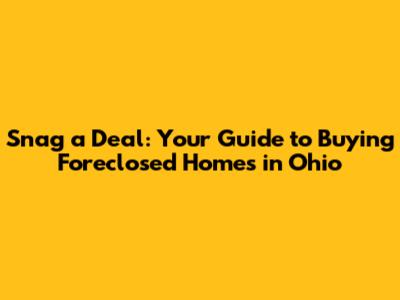 Snag a Deal: Your Guide to Buying Foreclosed Homes in Ohio