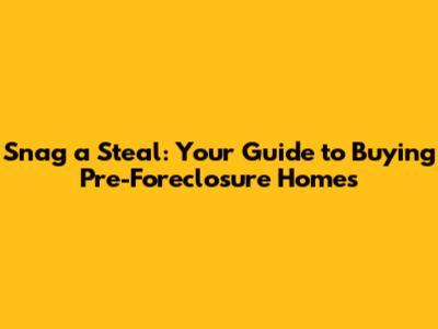 Snag a Steal: Your Guide to Buying Pre-Foreclosure Homes