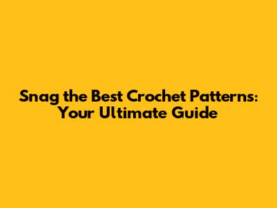Snag the Best Crochet Patterns: Your Ultimate Guide