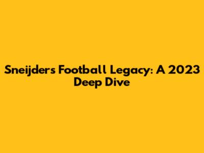 Sneijder's Football Legacy: A 2023 Deep Dive