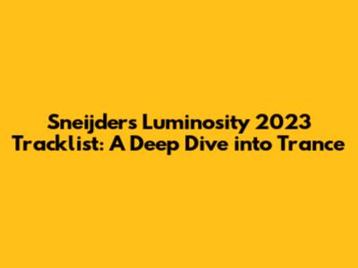 Sneijder's Luminosity 2023 Tracklist: A Deep Dive into Trance