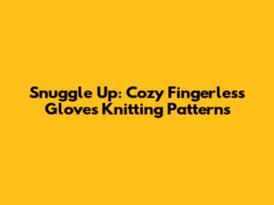 Snuggle Up: Cozy Fingerless Gloves Knitting Patterns
