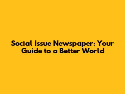 Social Issue Newspaper: Your Guide to a Better World