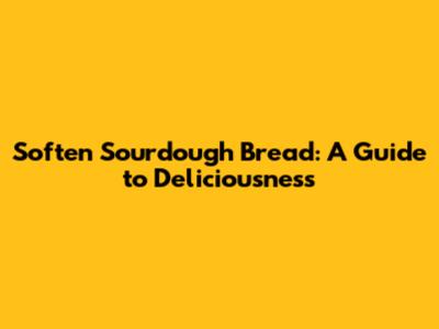 Soften Sourdough Bread: A Guide to Deliciousness