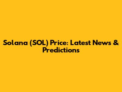 Solana (SOL) Price: Latest News & Predictions