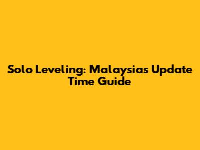 Solo Leveling: Malaysia's Update Time Guide