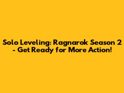 Solo Leveling: Ragnarok Season 2 - Get Ready for More Action!