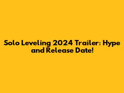 Solo Leveling 2024 Trailer: Hype and Release Date!