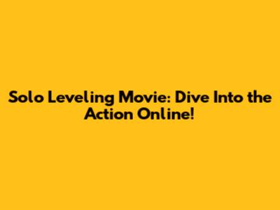 Solo Leveling Movie: Dive Into the Action Online!