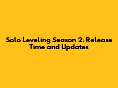 Solo Leveling Season 2: Release Time and Updates