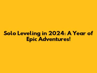 Solo Leveling in 2024: A Year of Epic Adventures!