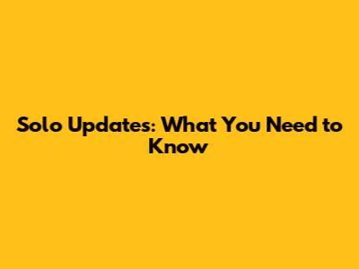 Solo Updates: What You Need to Know
