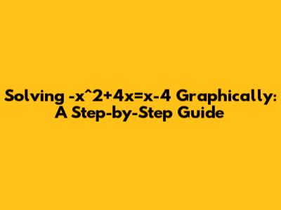 Solving -x^2+4x=x-4 Graphically: A Step-by-Step Guide