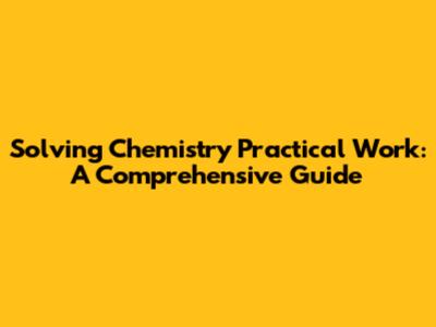 Solving Chemistry Practical Work: A Comprehensive Guide
