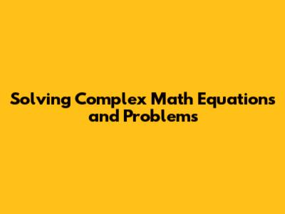Solving Complex Math Equations and Problems