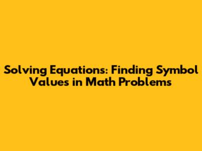 Solving Equations: Finding Symbol Values in Math Problems