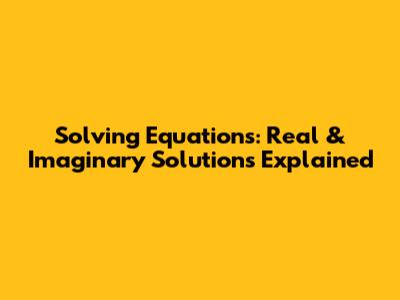 Solving Equations: Real & Imaginary Solutions Explained