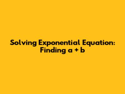 Solving Exponential Equation: Finding a + b