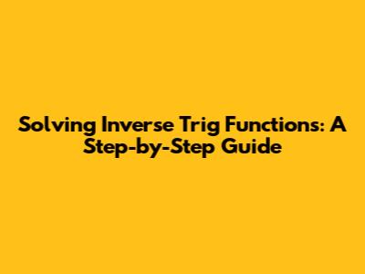 Solving Inverse Trig Functions: A Step-by-Step Guide