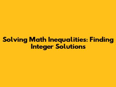 Solving Math Inequalities: Finding Integer Solutions