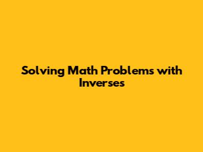 Solving Math Problems with Inverses