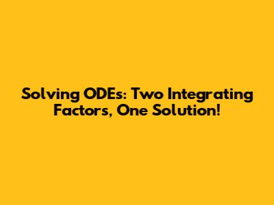Solving ODEs: Two Integrating Factors, One Solution!