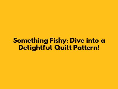 Something Fishy: Dive into a Delightful Quilt Pattern!