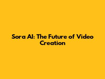 Sora AI: The Future of Video Creation