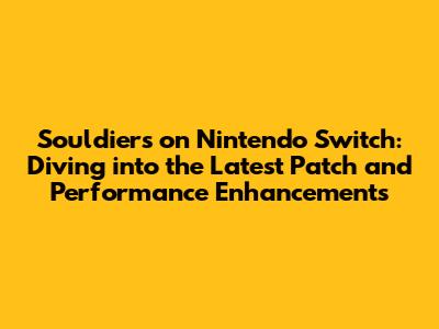 Souldiers on Nintendo Switch: Diving into the Latest Patch and Performance Enhancements