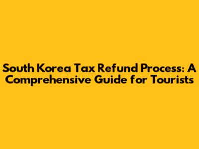 South Korea Tax Refund Process: A Comprehensive Guide for Tourists