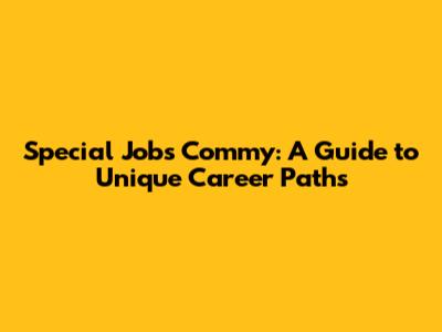 Special Jobs Commy: A Guide to Unique Career Paths
