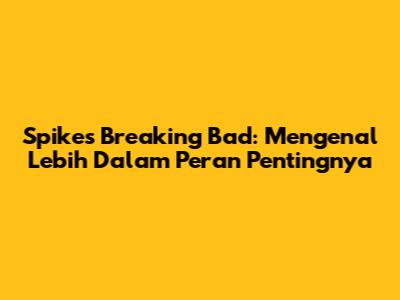 Spikes Breaking Bad: Mengenal Lebih Dalam Peran Pentingnya