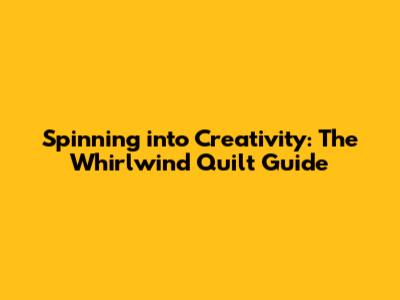 Spinning into Creativity: The Whirlwind Quilt Guide