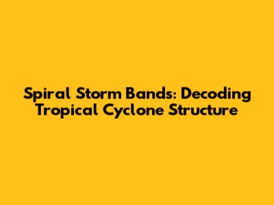 Spiral Storm Bands: Decoding Tropical Cyclone Structure