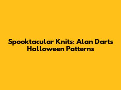 Spooktacular Knits: Alan Dart's Halloween Patterns