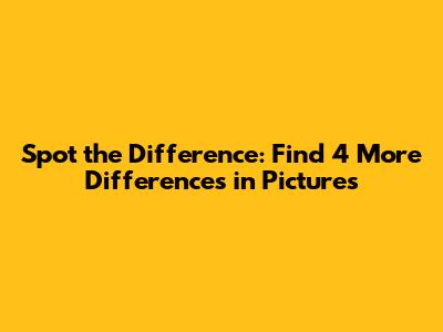 Spot the Difference: Find 4 More Differences in Pictures