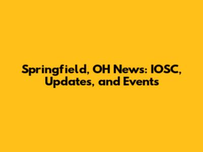 Springfield, OH News: IOSC, Updates, and Events