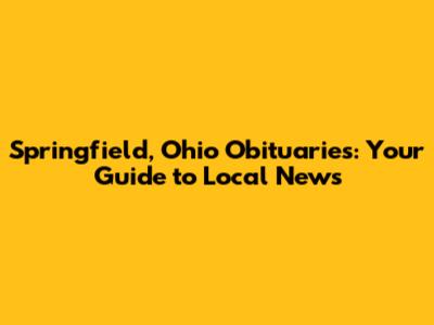 Springfield, Ohio Obituaries: Your Guide to Local News