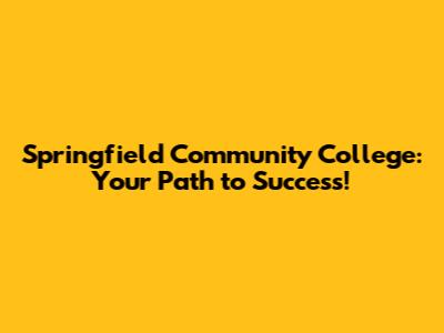 Springfield Community College: Your Path to Success!