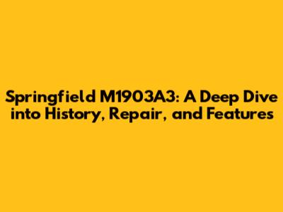 Springfield M1903A3: A Deep Dive into History, Repair, and Features