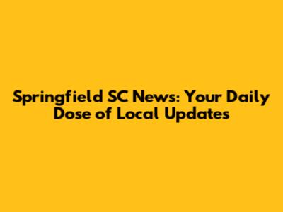 Springfield SC News: Your Daily Dose of Local Updates