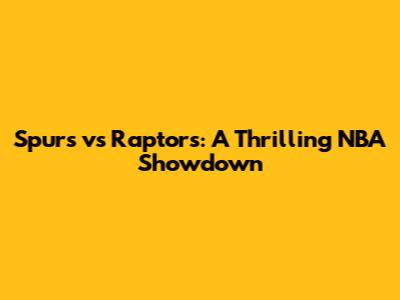 Spurs vs Raptors: A Thrilling NBA Showdown