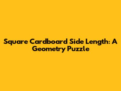 Square Cardboard Side Length: A Geometry Puzzle