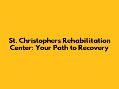 St. Christopher's Rehabilitation Center: Your Path to Recovery