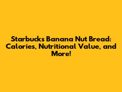Starbucks Banana Nut Bread: Calories, Nutritional Value, and More!