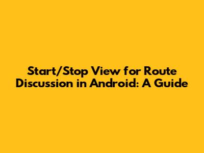 Start/Stop View for Route Discussion in Android: A Guide